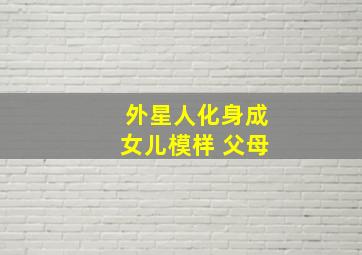 外星人化身成女儿模样 父母